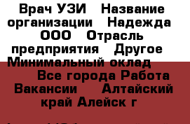 Врач УЗИ › Название организации ­ Надежда, ООО › Отрасль предприятия ­ Другое › Минимальный оклад ­ 70 000 - Все города Работа » Вакансии   . Алтайский край,Алейск г.